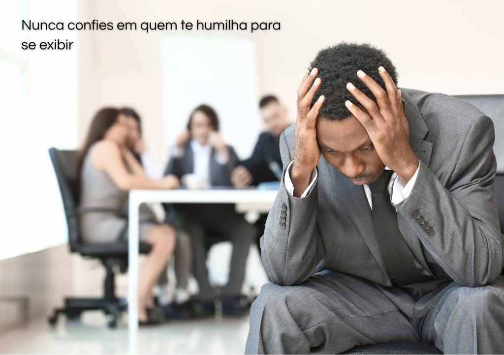 Nunca confies em quem te humilha para se exibir